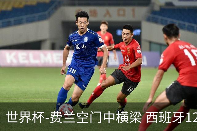 世界杯-费兰空门中横梁 西班牙12射4正半场暂0-0佛得角